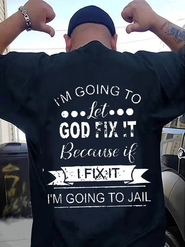 Men's I’m Going To Let God Fix It Because If I Fix It I’m Going To Jail Shirt