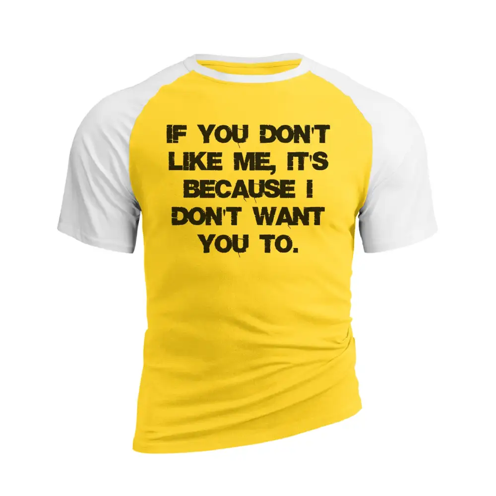 IF YOU DON'T LIKE ME IT'S BECAUSE I DON'T WANT YOU TO RAGLAN GRAPHIC TEE