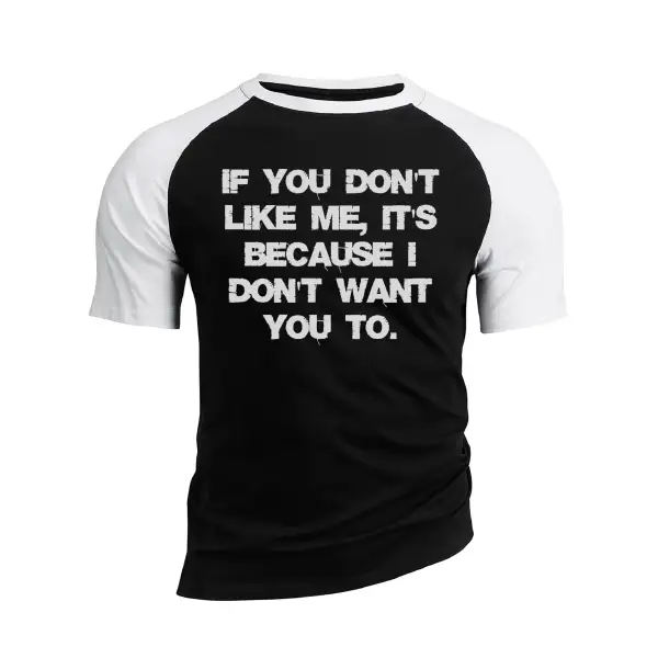 IF YOU DON'T LIKE ME IT'S BECAUSE I DON'T WANT YOU TO RAGLAN GRAPHIC TEE