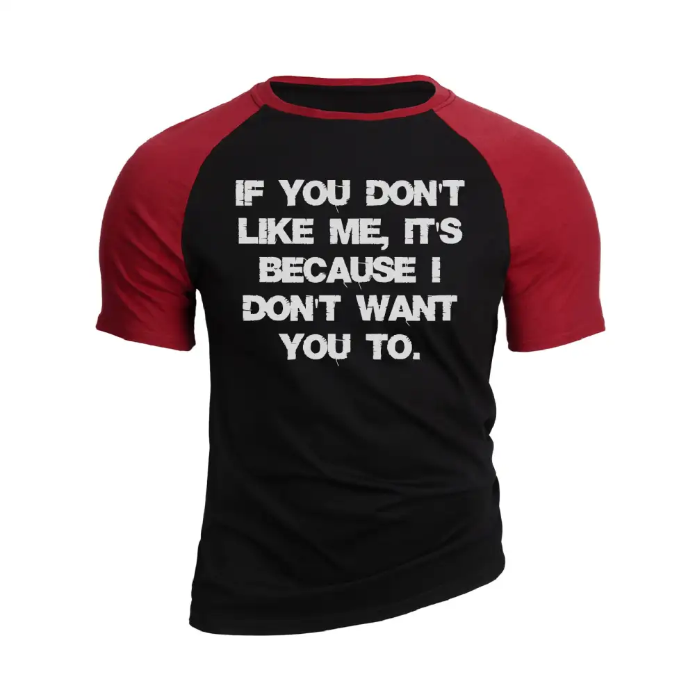 IF YOU DON'T LIKE ME IT'S BECAUSE I DON'T WANT YOU TO RAGLAN GRAPHIC TEE