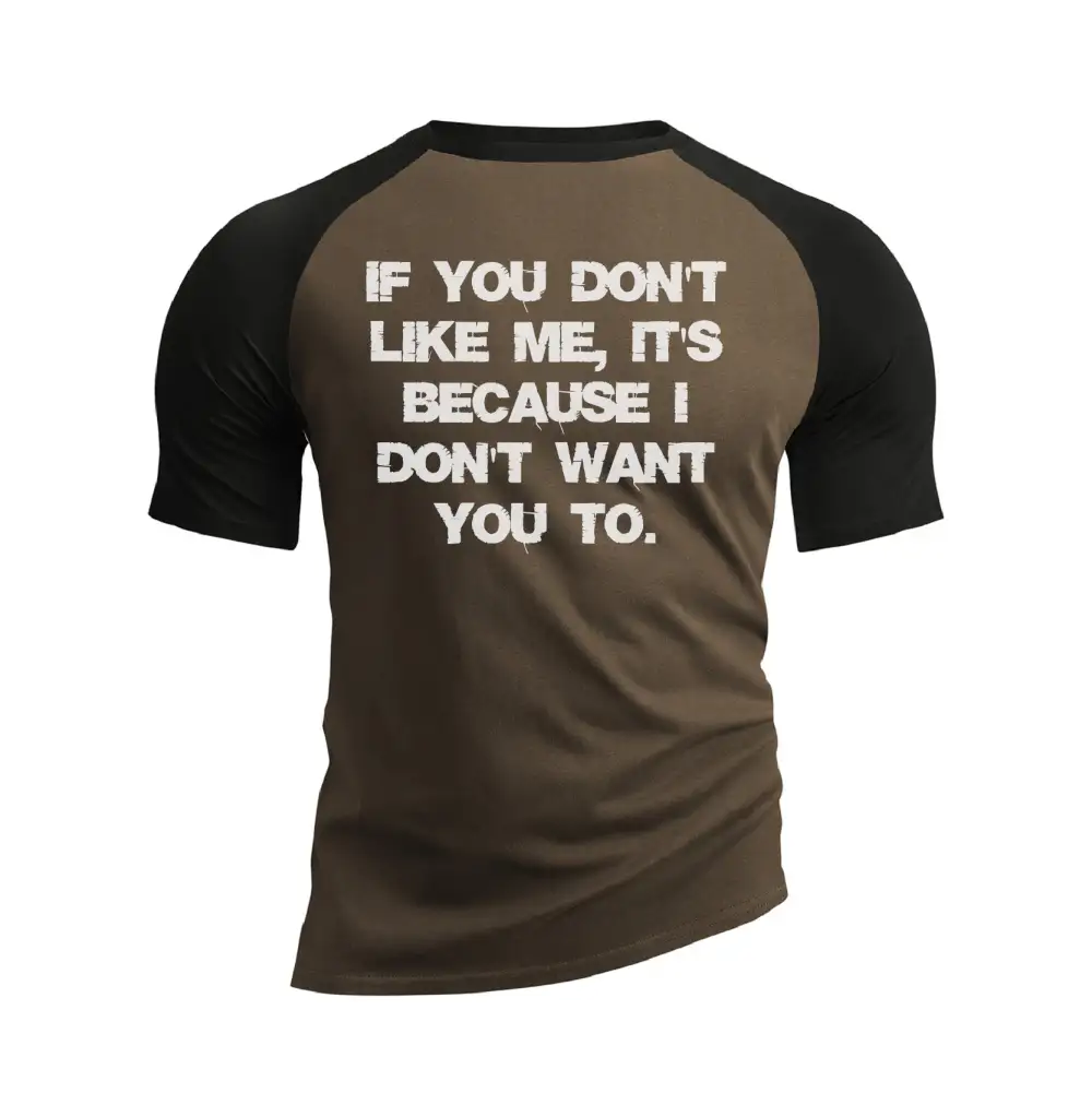 IF YOU DON'T LIKE ME IT'S BECAUSE I DON'T WANT YOU TO RAGLAN GRAPHIC TEE