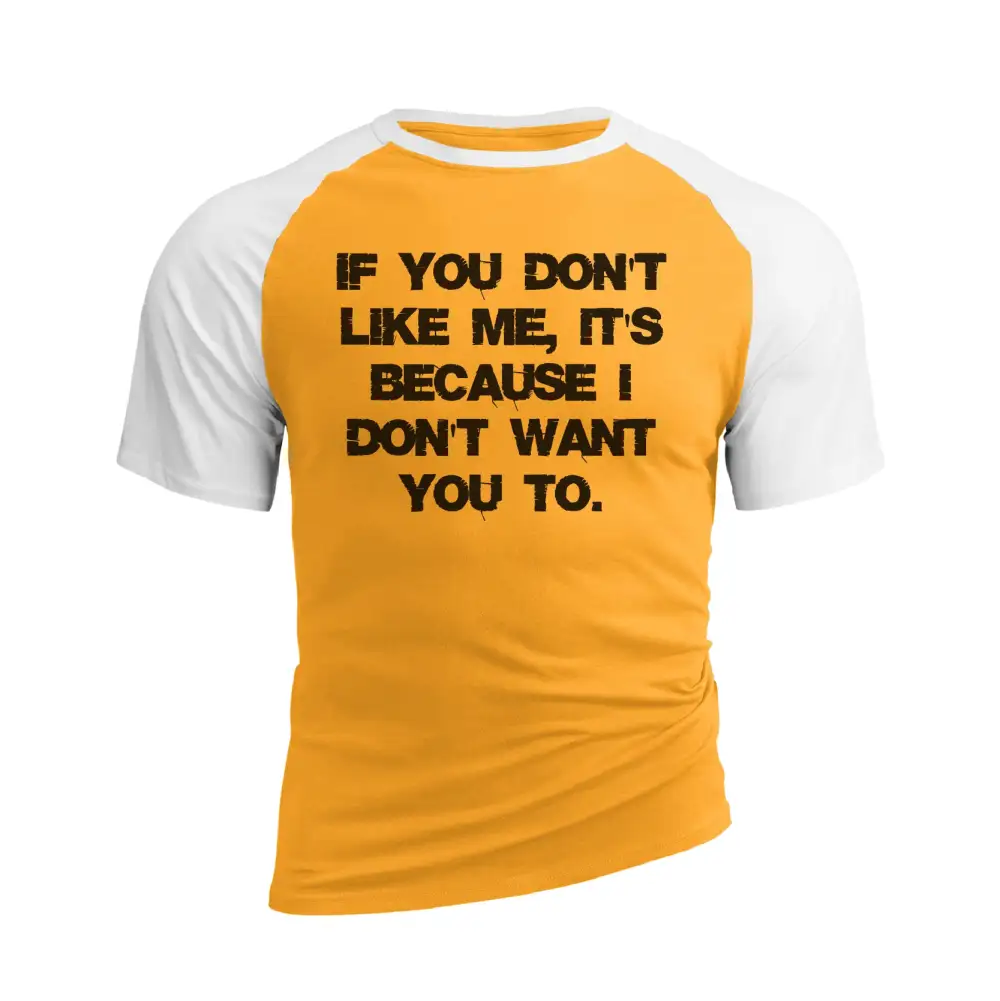 IF YOU DON'T LIKE ME IT'S BECAUSE I DON'T WANT YOU TO RAGLAN GRAPHIC TEE